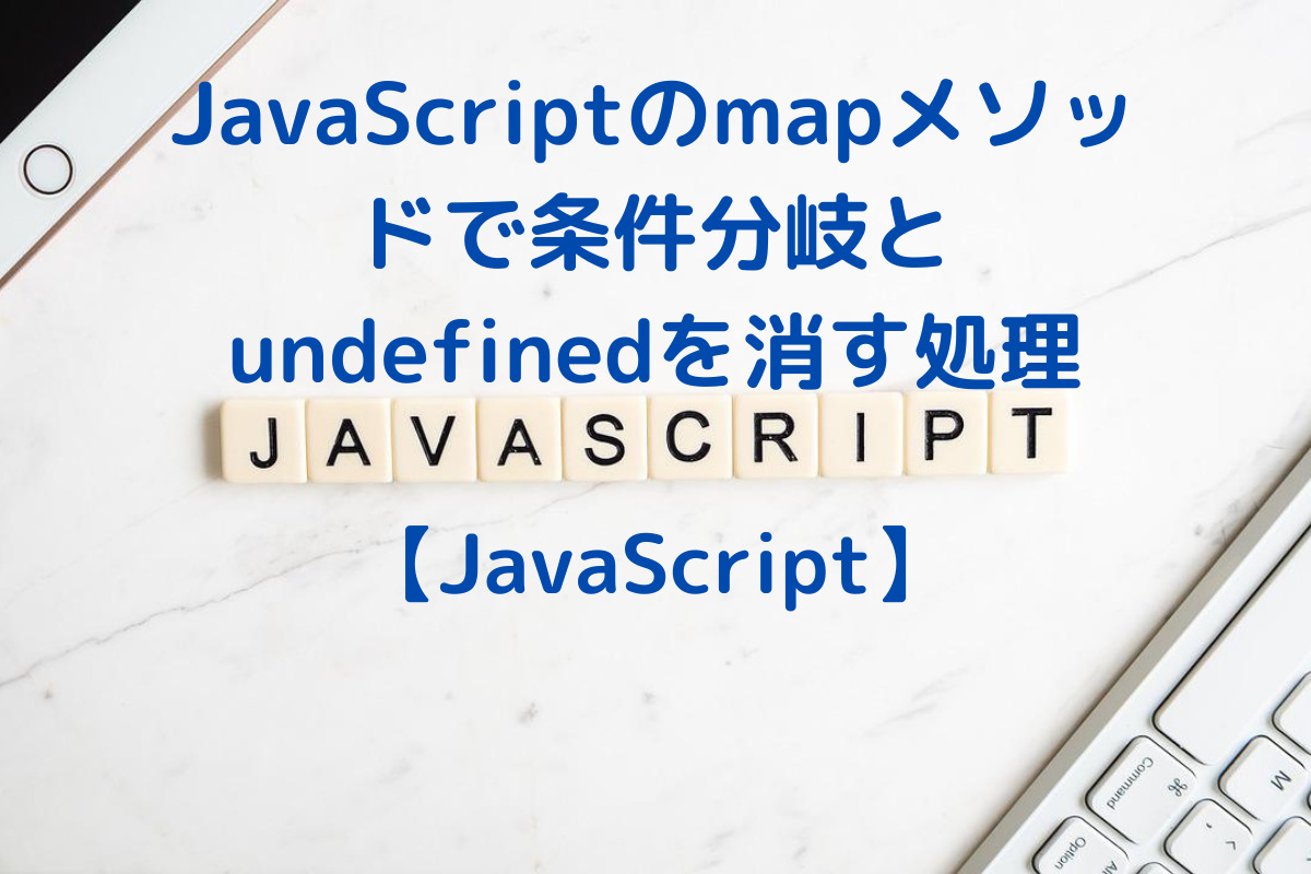 JavaScriptのmapメソッドで条件分岐&returnとundefinedを消す処理をする方法 No Change No Life I/O