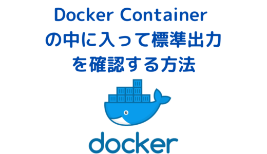 Dockerコンテナの中に入って標準出力を実行する方法・確認する方法