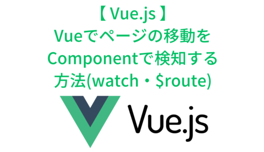 Vueでページの移動をComponentで検知する方法($route・watch・computed)
