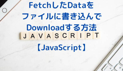 JavaScriptで FetchしたDataを ファイルに書き込んで Downloadする方法