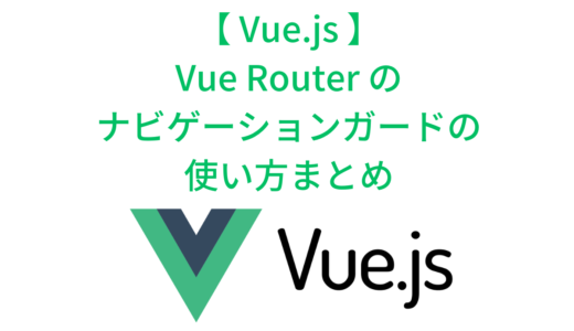 Vue Router のナビゲーションガードとは？beforeRouteEnter, beforeRouteLeave などの使い方