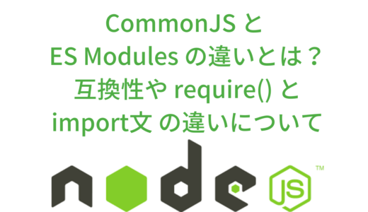 CommonJS と ES Modules の違いとは？互換性や require() と import文 の違いについて